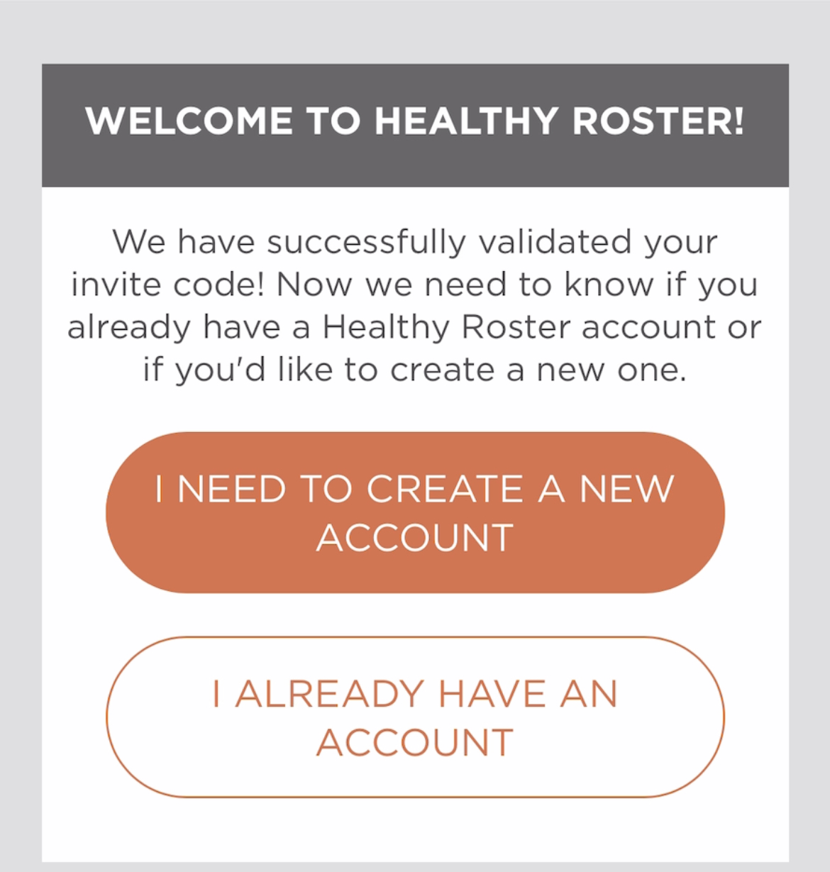 Screenshot of Healthy Roster account creation screen. Welcome to Healthy Roster! We have successfully validated your invite code! Now we need to know if you already have a Healthy Roster account or if you'd like to create a new one. Two buttons. One reads I need to create a new account. The other reads I already have an account.